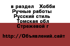  в раздел : Хобби. Ручные работы » Русский стиль . Томская обл.,Стрежевой г.